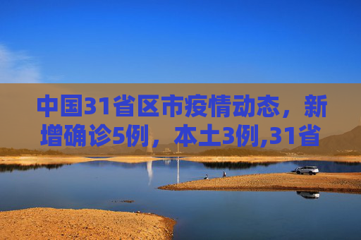 中国31省区市疫情动态，新增确诊5例，本土3例,31省区市新增确诊5例本土3例