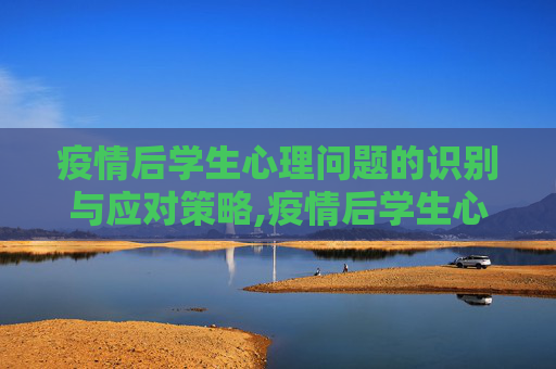 疫情后学生心理问题的识别与应对策略,疫情后学生心理问题