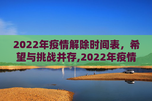 2022年疫情解除时间表，希望与挑战并存,2022年疫情解除时间表