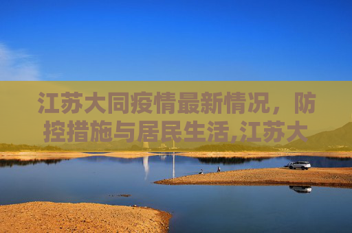 江苏大同疫情最新情况，防控措施与居民生活,江苏大同疫情最新情况