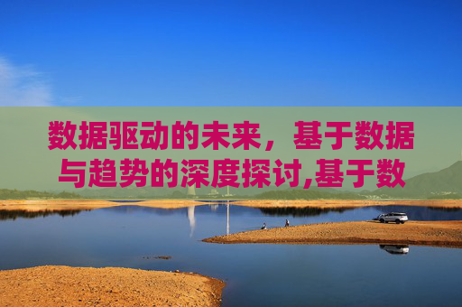 数据驱动的未来，基于数据与趋势的深度探讨,基于数据与趋势探讨