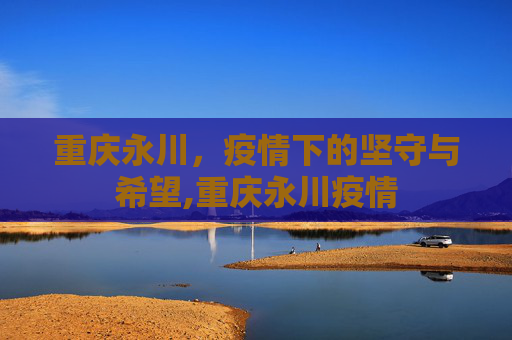 重庆永川，疫情下的坚守与希望,重庆永川疫情