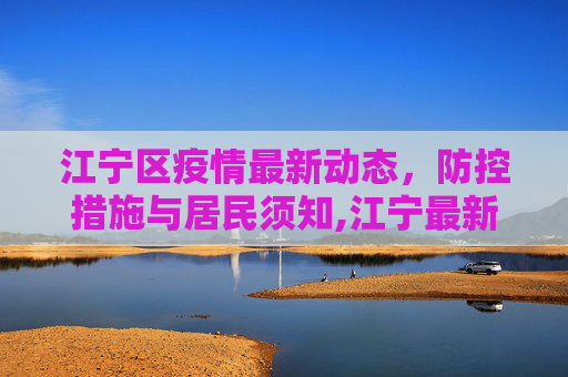 江宁区疫情最新动态，防控措施与居民须知,江宁最新疫情新消息通知的简单介绍