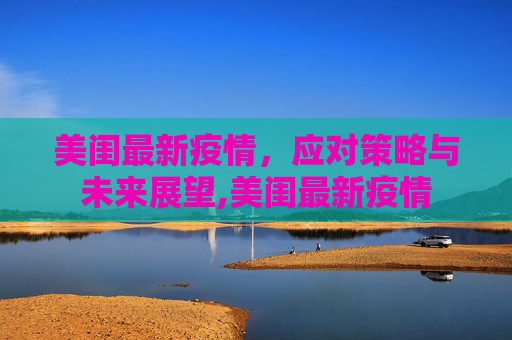 美闺最新疫情，应对策略与未来展望,美闺最新疫情