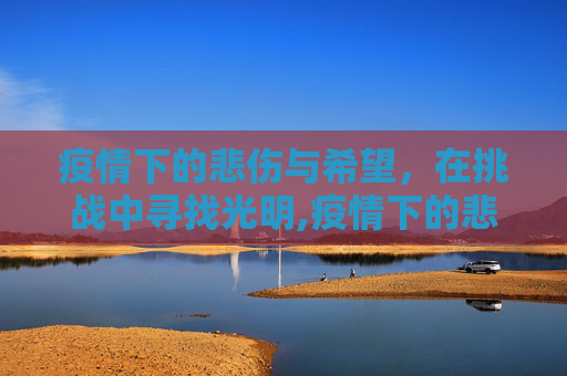 疫情下的悲伤与希望，在挑战中寻找光明,疫情下的悲伤与希望