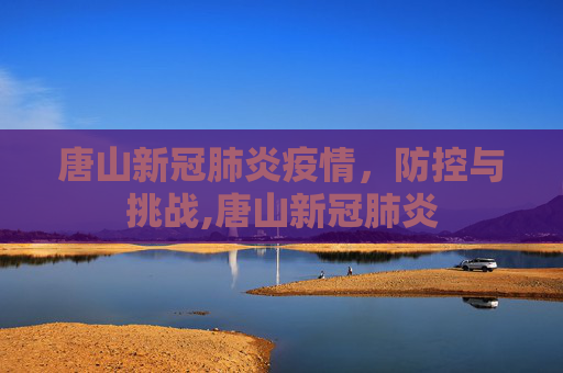 唐山新冠肺炎疫情，防控与挑战,唐山新冠肺炎