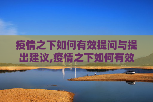 疫情之下如何有效提问与提出建议,疫情之下如何有效提问与提出建议？