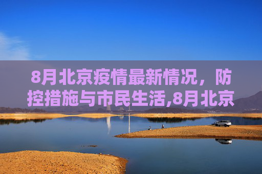 8月北京疫情最新情况，防控措施与市民生活,8月北京疫情最新情况