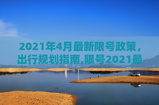 2021年4月最新限号政策，出行规划指南,限号2021最新限号时间4月份
