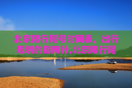 北京限行尾号时间表，出行规划的指南针,北京限行尾号时间表