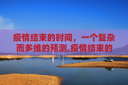疫情结束的时间，一个复杂而多维的预测,疫情结束的时间