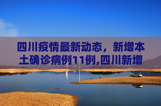 四川疫情最新动态，新增本土确诊病例11例,四川新增本土确诊病例11例
