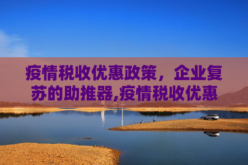 疫情税收优惠政策，企业复苏的助推器,疫情税收优惠政策助力企业复苏