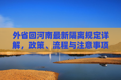 外省回河南最新隔离规定详解，政策、流程与注意事项,外省回河南最新隔离规定