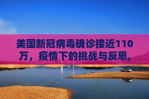 美国新冠病毒确诊接近110万，疫情下的挑战与反思,美国新冠病毒确诊接近110万
