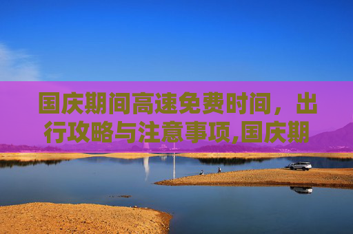 国庆期间高速免费时间，出行攻略与注意事项,国庆期间高速免费时间