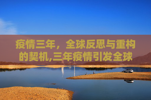疫情三年，全球反思与重构的契机,三年疫情引发全球反思与重构