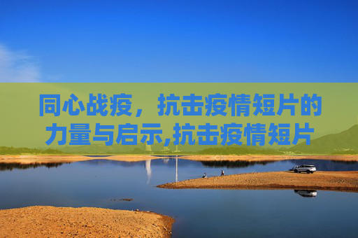 同心战疫，抗击疫情短片的力量与启示,抗击疫情短片
