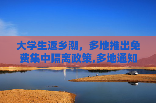 大学生返乡潮，多地推出免费集中隔离政策,多地通知大学生返乡集中隔离免费