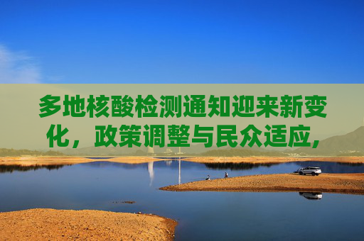 多地核酸检测通知迎来新变化，政策调整与民众适应,多地核酸检测通知发生变化