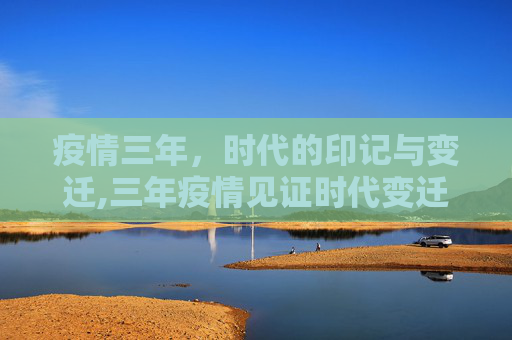 疫情三年，时代的印记与变迁,三年疫情见证时代变迁