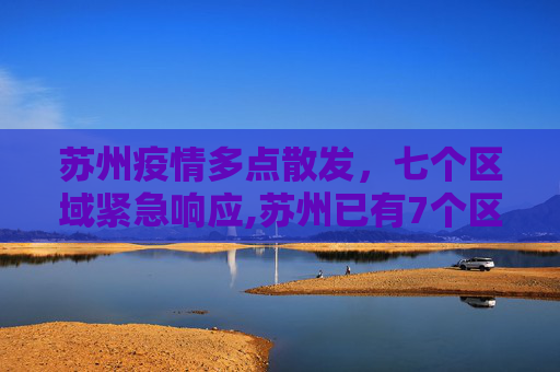 苏州疫情多点散发，七个区域紧急响应,苏州已有7个区域发现疫情