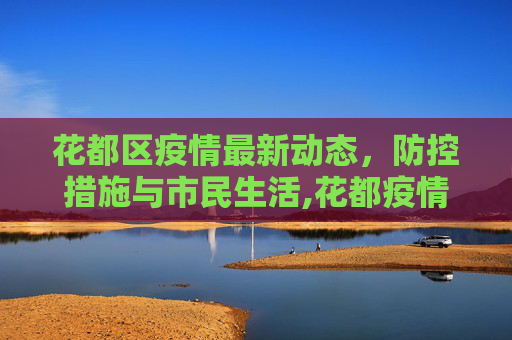 花都区疫情最新动态，防控措施与市民生活,花都疫情最新消息