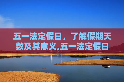 五一法定假日，了解假期天数及其意义,五一法定假日是几天假