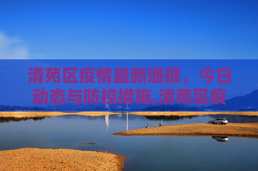 清苑区疫情最新通报，今日动态与防控措施,清苑区疫情最新通报今天