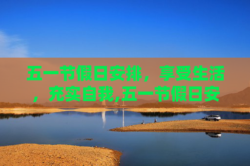 五一节假日安排，享受生活，充实自我,五一节假日安排