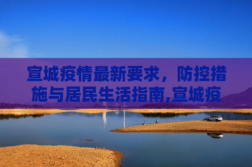 宣城疫情最新要求，防控措施与居民生活指南,宣城疫情要求最新