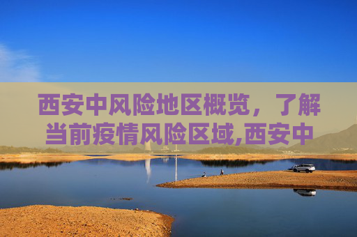 西安中风险地区概览，了解当前疫情风险区域,西安中风险地区有哪些