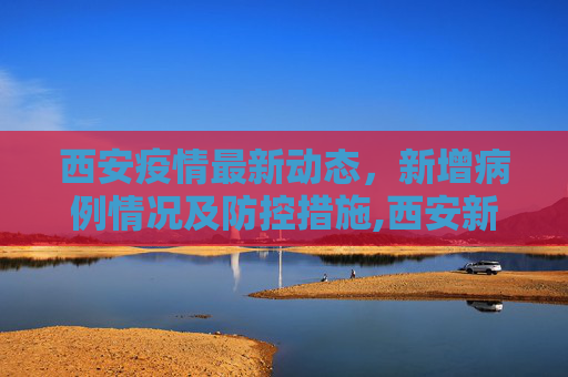 西安疫情最新动态，新增病例情况及防控措施,西安新增病例最新消息
