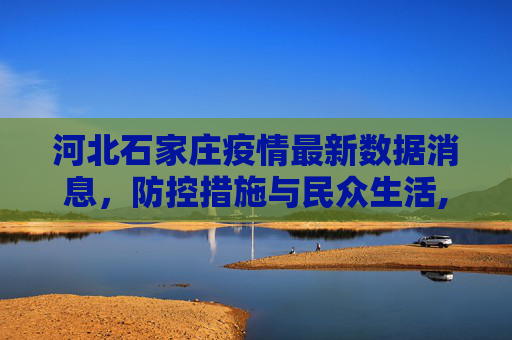 河北石家庄疫情最新数据消息，防控措施与民众生活,河北石家庄疫情最新数据消息