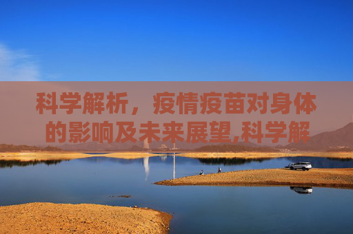科学解析，疫情疫苗对身体的影响及未来展望,科学解析疫情疫苗对身体的影响及未来展望