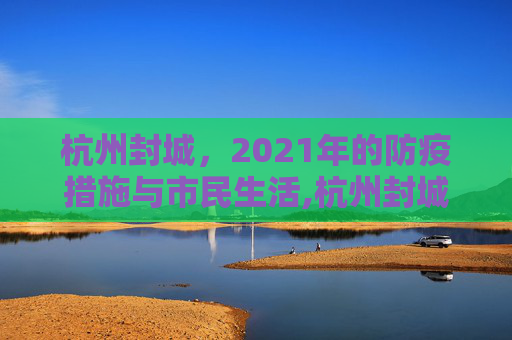 杭州封城，2021年的防疫措施与市民生活,杭州封城最新消息2021