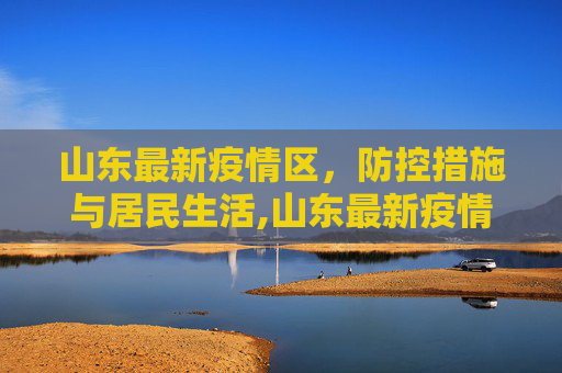 山东最新疫情区，防控措施与居民生活,山东最新疫情区