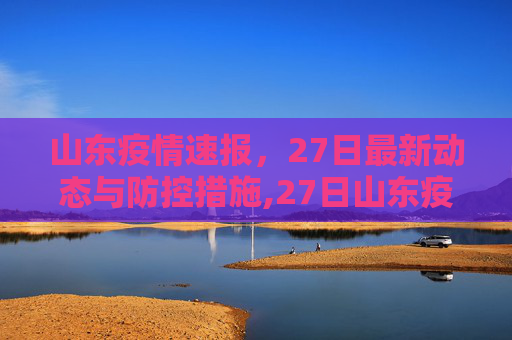 山东疫情速报，27日最新动态与防控措施,27日山东疫情速报