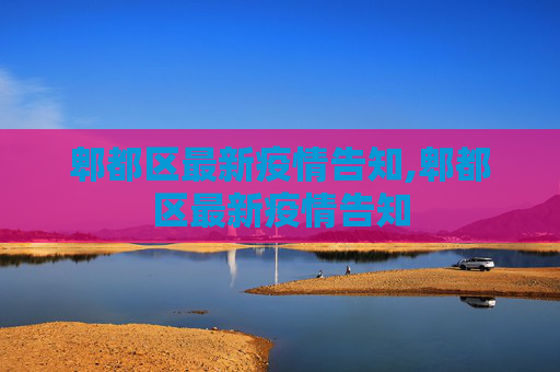 郫都区最新疫情告知,郫都区最新疫情告知