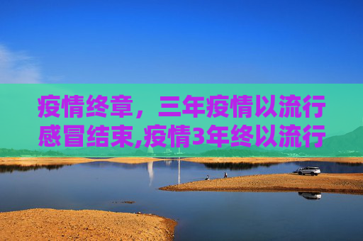 疫情终章，三年疫情以流行感冒结束,疫情3年终以流行感冒结束