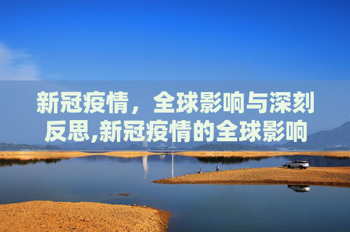 新冠疫情，全球影响与深刻反思,新冠疫情的全球影响与反思