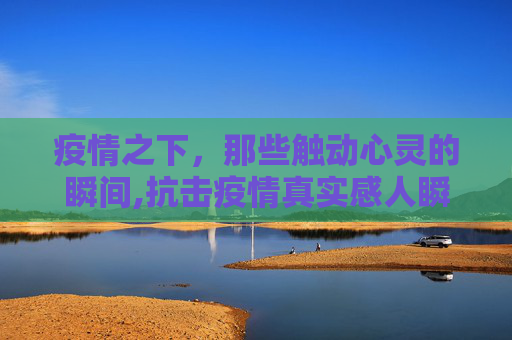 疫情之下，那些触动心灵的瞬间,抗击疫情真实感人瞬间
