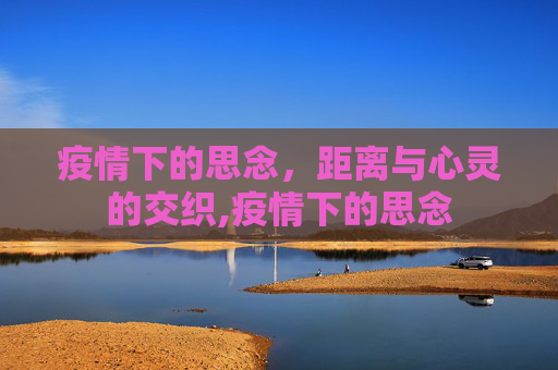 疫情下的思念，距离与心灵的交织,疫情下的思念