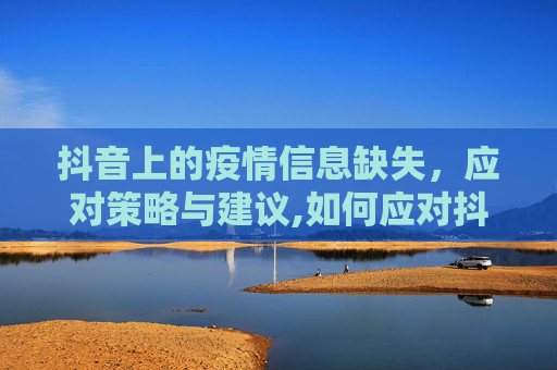 抖音上的疫情信息缺失，应对策略与建议,如何应对抖音疫情信息缺失
