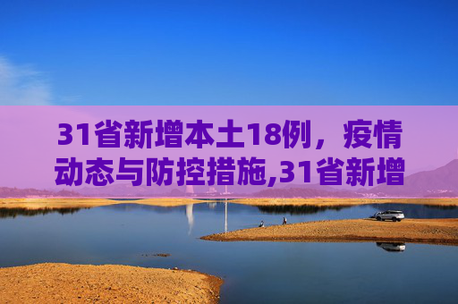 31省新增本土18例，疫情动态与防控措施,31省新增本土18例