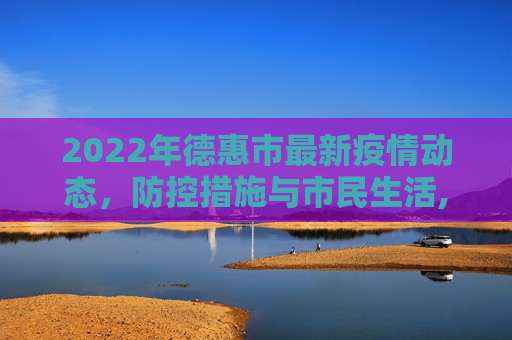 2022年德惠市最新疫情动态，防控措施与市民生活,2022德惠最新疫情
