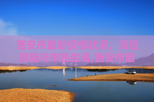 西安市最新疫情状况，防控措施与市民生活,西安市最新疫情状况