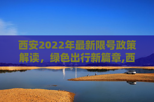 西安2022年最新限号政策解读，绿色出行新篇章,西安限号2022最新限号