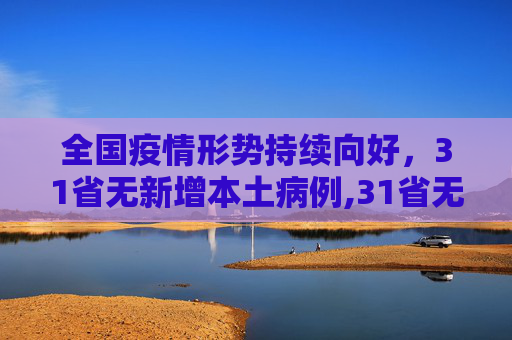 全国疫情形势持续向好，31省无新增本土病例,31省无新增本土